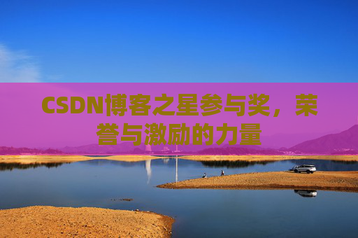 CSDN博客之星参与奖，荣誉与激励的力量